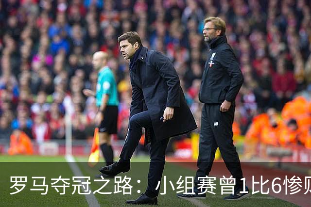 罗马夺冠之路：小组赛曾1比6惨败 4遇博德闪耀只1胜