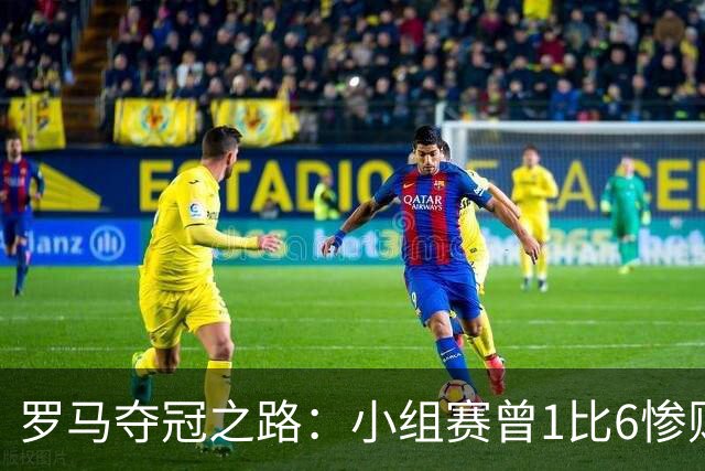 罗马夺冠之路：小组赛曾1比6惨败 4遇博德闪耀只1胜